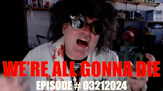 WE'RE ALL GONNA DIE - EPISODE # 03212024