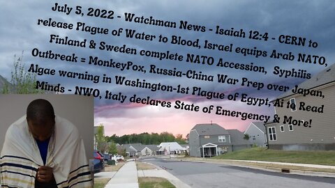 July 5, 2022-Watchman News- Isaiah 12:4 - CERN release - 1st Plague, Israel equips Arab NATO & More!