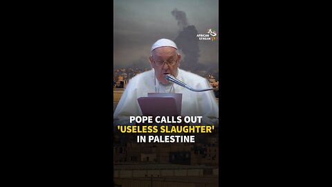 POPE CALLS OUT 'USELESS SLAUGHTER' IN PALESTINE