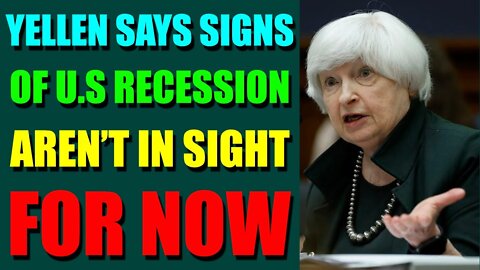 UPDATES COMING IN THE NEXT 24H - YELLEN SAYS SIGNS OF U.S RECESSION AREN’T IN SIGHT FOR NOW