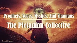 Prophets, Seers, Mystics, And Shamans ~ The Pleiadian Collective