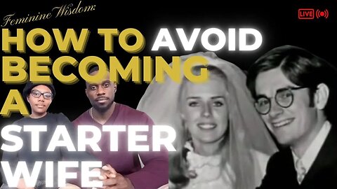 FEMININE Wisdom: How to AVOID Becoming a STARTER WIFE