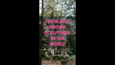 The Oldest Known Sculptures in the World