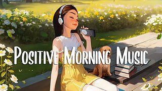 Positive Morning Music 🍀 Songs that make you feel alive ~ Morning songs to start your good day