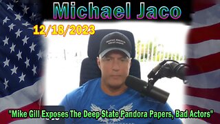 Michael Jaco Update Today 12/18/23: "Mike Gill Exposes The Deep State Pandora Papers, Bad Actors"