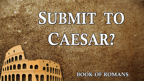 THE LETTER TO THE ROMANS Part 26: Submit to Caesar?