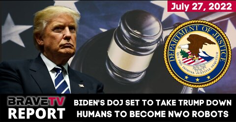 BraveTV REPORT - July 27, 2022 - BIDEN’S DOJ SET TO TAKE TRUMP DOWN - MENTAL NEW WORLD ORDER