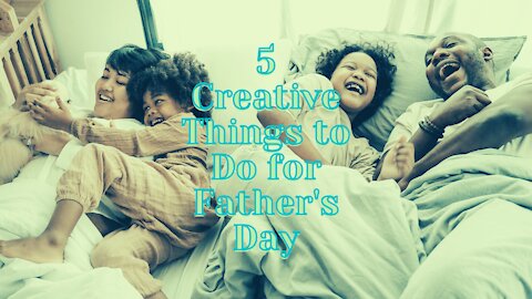 5 Creative Things to Do for Father's Day That'll Make Dad Feel Extra-Special