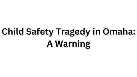 Child Safety Tragedy in Omaha A Warning