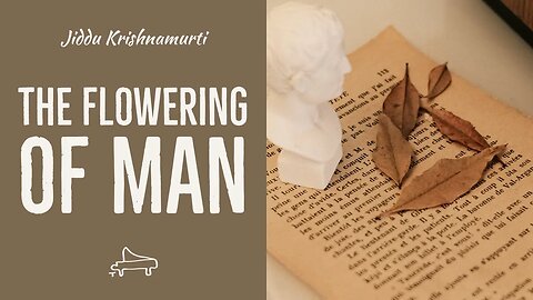 J Krishnamurti | The flowering of man | immersive pointer | piano A-Loven