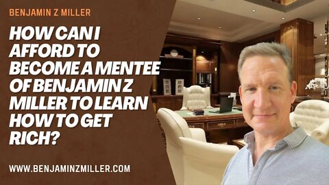 How can I afford to become a mentee of Benjamin Z Miller to learn how to get rich?