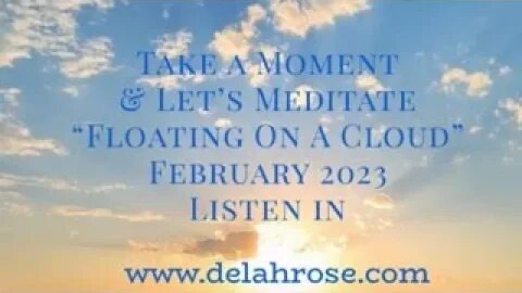 Take a Moment and Let's Meditate. DO NOT DRIVE AND LISTEN "Floating On A Cloud" February 2023