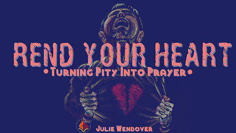 Rend Your Heart: Turning Pity into Prayer -Julie Wendover- November 26th, 2023
