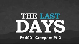 The Last Days Pt 490 - Creepers Pt 2