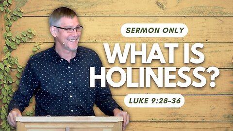What is Holiness? — Luke 9:28–36 (Sermon Only)