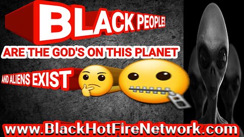 BLACK PEOPLE ARE THE GOD'S ON THIS PLANET AND ALIENS EXIST!