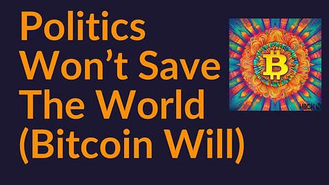 Politics Won't Save The World (Bitcoin Will)
