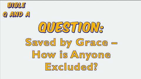 Saved by Grace – How is Anyone Excluded?