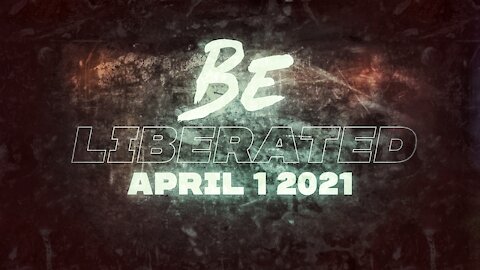 BE LIBERATED Broadcast | April 1 2021