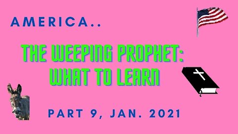 AMERICA, THE WEEPING PROPHET: WHAT TO LEARN, PART 9, JAN 2021