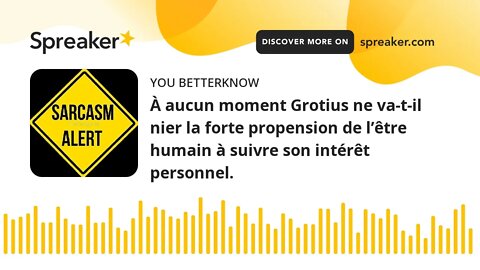 À aucun moment Grotius ne va-t-il nier la forte propension de l’être humain à suivre son intérêt per