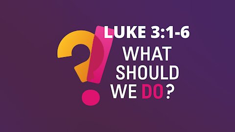 Luke 3:1-6 "What Should We Do?"