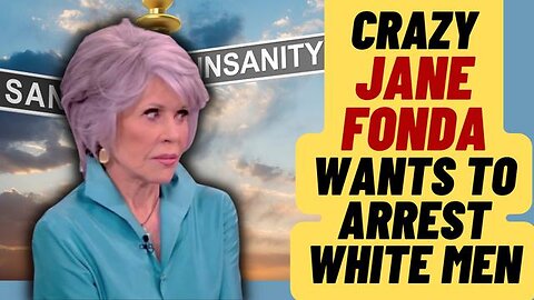 INSANE JANE FONDA WANT'S TO PUT WHITE MEN IN JAIL