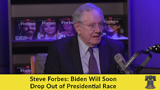 Steve Forbes: Biden Will Soon Drop Out of Presidential Race