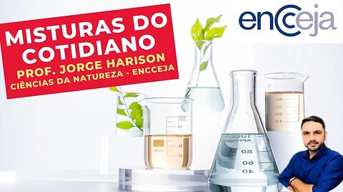 MISTURAS DO COTIDIANO - Prof. Jorge Harison - Ciências da Natureza - ENCCEJA