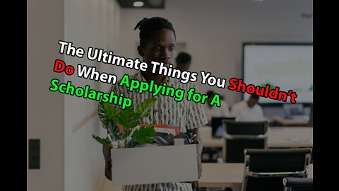 The Ultimate Things You Shouldn’t Do When Applying for A Scholarship