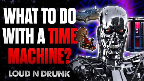 What Would You Do With A Time Machine? | Loud 'N Drunk | Episode 44