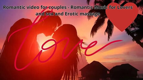Romantic video for couples--Romantic Music for Lovers and sex and Erotic massage