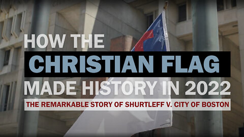 How the Christian Flag Made History in 2022 - The Remarkable Story of Shurtleff V. City of Boston