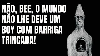 NÃO, BEE, O MUNDO NÃO LHE 'DEVE' UM BOY COM BARRIGA TRINCADA!