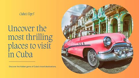 Uncover The Top 5 Most Thrilling Places To Visit In Cuba