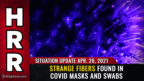 Situation Update, April 26th, 2021 - Strange fibers found in covid masks and swabs