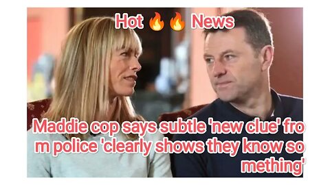 Maddie cop says subtle 'new clue' from police 'clearly shows they know something'