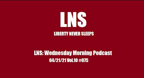 LNS: Wednesday Morning Podcast 04/21/21 Vol.10 #075