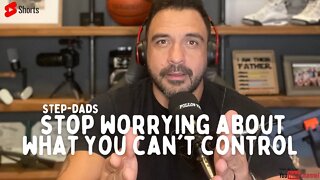 Step-Dad's 🗣 Stop worrying about what you CAN"T CONTROL