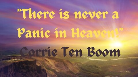 There is never a Panic in Heaven! Corrie Ten Boom