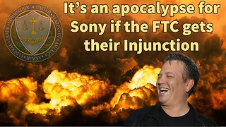 It’s an apocalypse for Sony if the FTC gets their Injunction