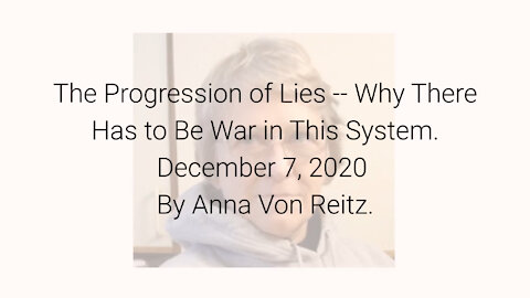 The Progression of Lies -- Why There Has to Be War in This System December 7, 2020 By Anna Von Reitz