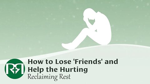 How to Lose 'Friends' and Help the Hurting | Reclaiming Rest