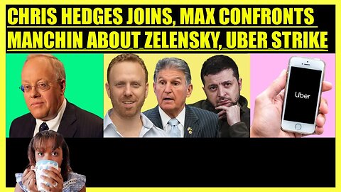 CHRIS HEDGES JOINS, MAX BLUMENTHAL CONFRONTS JOE MANCHIN ABOUT ZELENSKY, UBER STRIKE