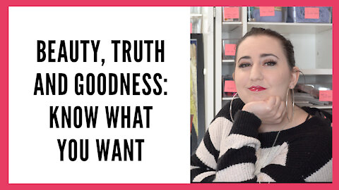 Beauty, Truth and Goodness Series: Know What You Want