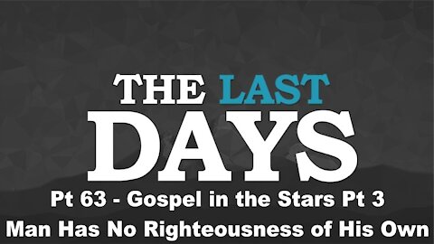 Gospel in the Stars Pt 3 - Man Has No Righteousness of His Own - The Last Days Pt 63
