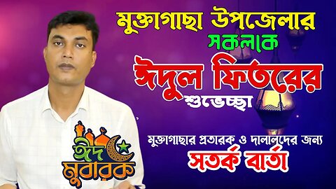 মুক্তাগাছার প্রতারক ও দালালদের জন্য সতর্ক বার্তা, মুক্তাগাছা উপজেলার সকলকে ঈদের শুভেচ্ছা ঈদ মো