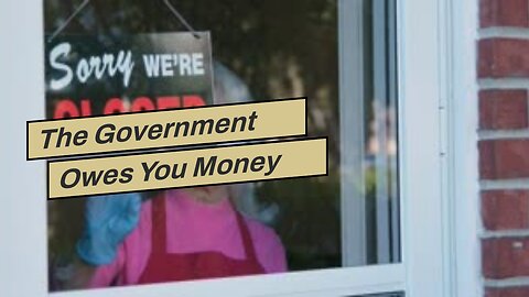 The Government Owes You Money