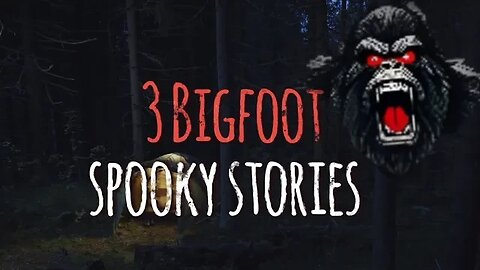 3 Bigfoot Spooky Stories