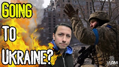 Going To UKRAINE? - Getting Around Covid Tyranny To Get INTO A Warzone! - A WAM Update